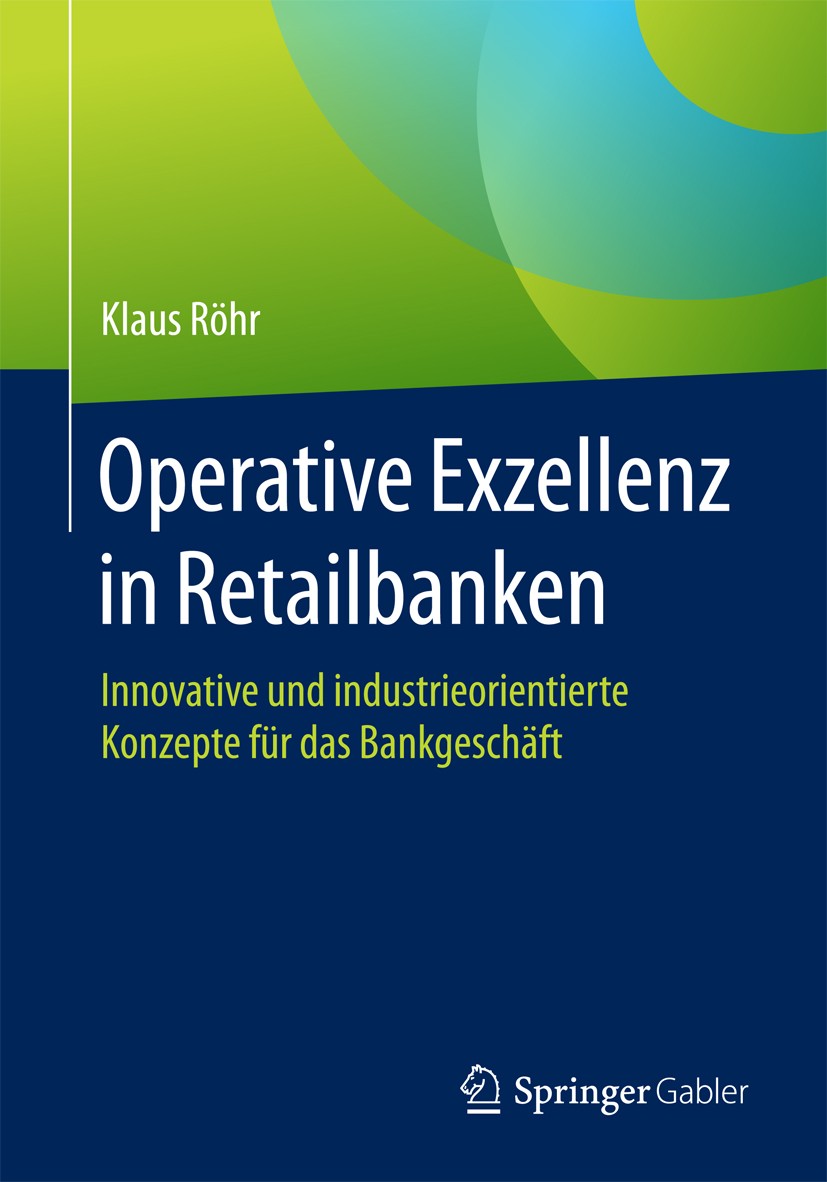 Titlebook: Operative Exzellenz in Retailbanken; Innovative und indus Klaus Röhr Book 2017 Springer Fachmedien Wiesbaden GmbH 2017 Retailbank.Prozessop Titlebook: Operative Exzellenz in Retailbanken; Innovative und indus Klaus Röhr Book 2017 Springer Fachmedien Wiesbaden GmbH 2017 Retailbank.Prozessop