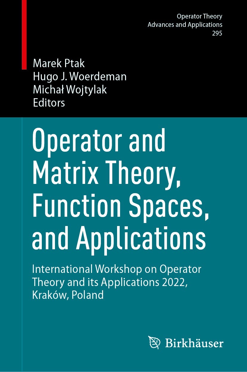 Titlebook: Operator and Matrix Theory, Function Spaces, and Applications; International Worksh Marek Ptak,Hugo J. Woerdeman,Michał Wojtylak Conference Titlebook: Operator and Matrix Theory, Function Spaces, and Applications; International Worksh Marek Ptak,Hugo J. Woerdeman,Michał Wojtylak Conference