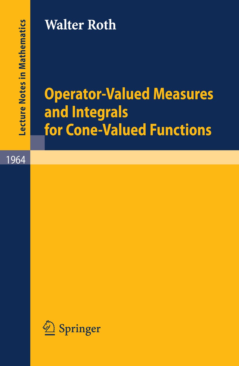 Titlebook: Operator-Valued Measures and Integrals for Cone-Valued Functions; Walter Roth Book 2009 Springer-Verlag Berlin Heidelberg 2009 Compact spa Titlebook: Operator-Valued Measures and Integrals for Cone-Valued Functions; Walter Roth Book 2009 Springer-Verlag Berlin Heidelberg 2009 Compact spa
