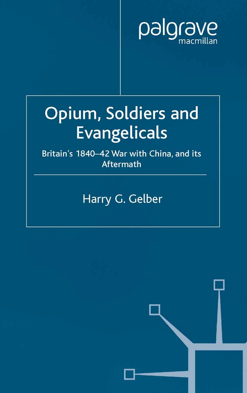 Titlebook: Opium, Soldiers and Evangelicals; England‘s 1840-42 Wa Harry G. Gelber Book 2004 Palgrave Macmillan, a division of Macmillan Publishers Lim Titlebook: Opium, Soldiers and Evangelicals; England‘s 1840-42 Wa Harry G. Gelber Book 2004 Palgrave Macmillan, a division of Macmillan Publishers Lim