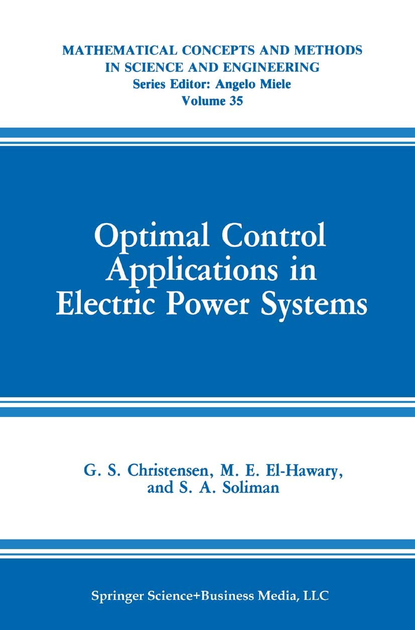 Titlebook: Optimal Control Applications in Electric Power Systems; G. S. Christensen,M. E. El-Hawary,S. A. Soliman Book 1987 Springer Science+Busines Titlebook: Optimal Control Applications in Electric Power Systems; G. S. Christensen,M. E. El-Hawary,S. A. Soliman Book 1987 Springer Science+Busines