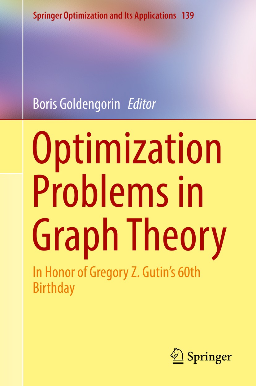 Titlebook: Optimization Problems in Graph Theory; In Honor of Gregory Boris Goldengorin Book 2018 Springer Nature Switzerland AG 2018 Directed Graphs Titlebook: Optimization Problems in Graph Theory; In Honor of Gregory Boris Goldengorin Book 2018 Springer Nature Switzerland AG 2018 Directed Graphs