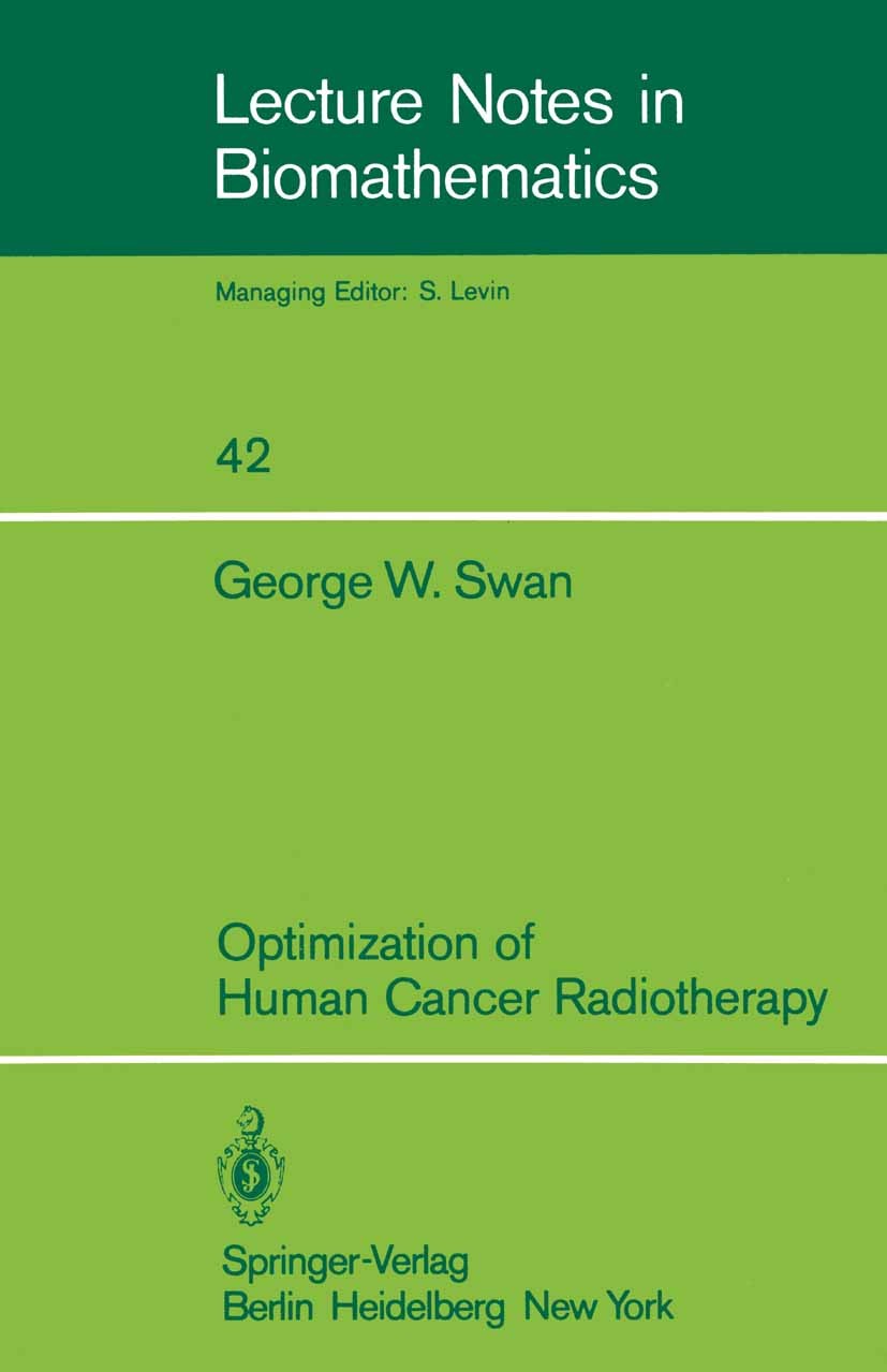 Titlebook: Optimization of Human Cancer Radiotherapy; George W. Swan Book 1981 Springer-Verlag Berlin Heidelberg 1981 Biologisch-mathematisches Model Titlebook: Optimization of Human Cancer Radiotherapy; George W. Swan Book 1981 Springer-Verlag Berlin Heidelberg 1981 Biologisch-mathematisches Model