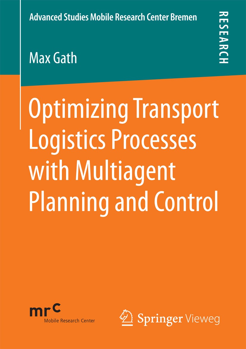 Titlebook: Optimizing Transport Logistics Processes with Multiagent Planning and Control; Max Gath Book 2016 Springer Fachmedien Wiesbaden 2016 Auton Titlebook: Optimizing Transport Logistics Processes with Multiagent Planning and Control; Max Gath Book 2016 Springer Fachmedien Wiesbaden 2016 Auton