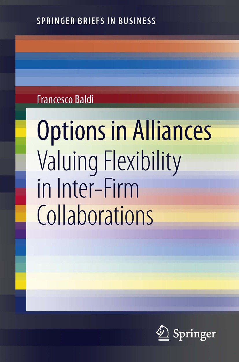 Titlebook: Options in Alliances; Valuing Flexibility Francesco Baldi Book 2013 The Author(s) 2013 Managerial Flexibility.Portfolio Planning.Real Opti Titlebook: Options in Alliances; Valuing Flexibility Francesco Baldi Book 2013 The Author(s) 2013 Managerial Flexibility.Portfolio Planning.Real Opti