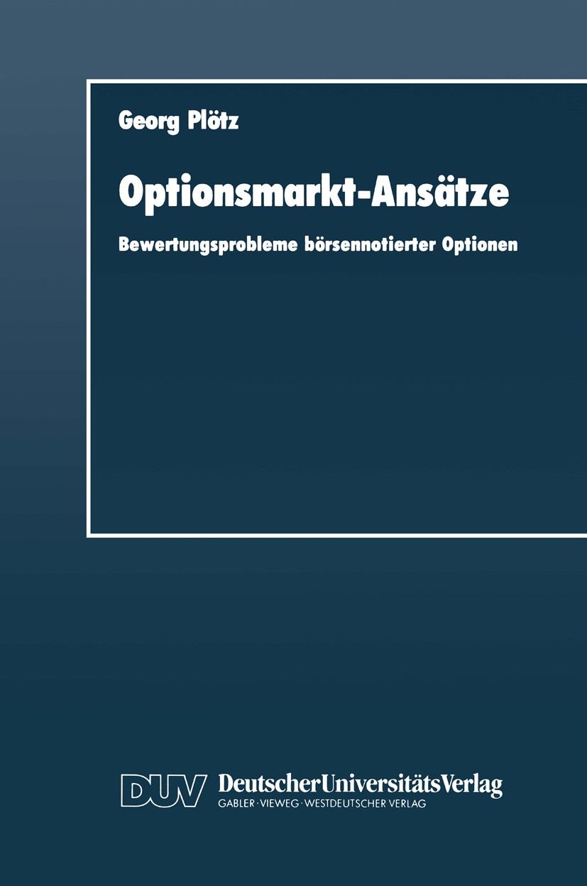 Titlebook: Optionsmarkt-Ansätze; Bewertungsprobleme b Georg Plötz Book 1991 Deutscher Universitäts-Verlag GmbH, Wiesbaden 1991 Aktien.Aktienindex.Akti Titlebook: Optionsmarkt-Ansätze; Bewertungsprobleme b Georg Plötz Book 1991 Deutscher Universitäts-Verlag GmbH, Wiesbaden 1991 Aktien.Aktienindex.Akti