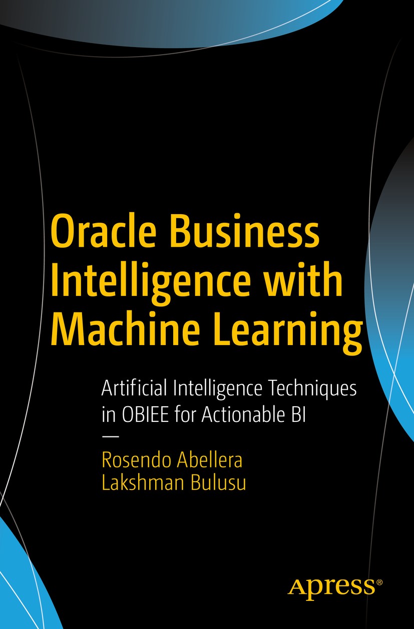 Titlebook: Oracle Business Intelligence with Machine Learning; Artificial Intellige Rosendo Abellera,Lakshman Bulusu Book 2018 Rosendo Abellera and La Titlebook: Oracle Business Intelligence with Machine Learning; Artificial Intellige Rosendo Abellera,Lakshman Bulusu Book 2018 Rosendo Abellera and La