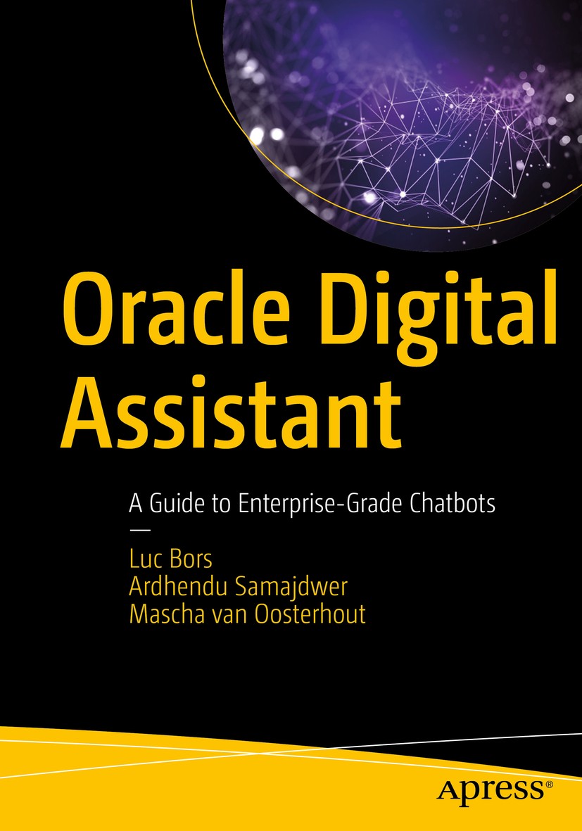 Titlebook: Oracle Digital Assistant; A Guide to Enterpris Luc Bors,Ardhendu Samajdwer,Mascha van Oosterhout Book 2020 Luc Bors, Ardhendu Samajdwer, Ma Titlebook: Oracle Digital Assistant; A Guide to Enterpris Luc Bors,Ardhendu Samajdwer,Mascha van Oosterhout Book 2020 Luc Bors, Ardhendu Samajdwer, Ma