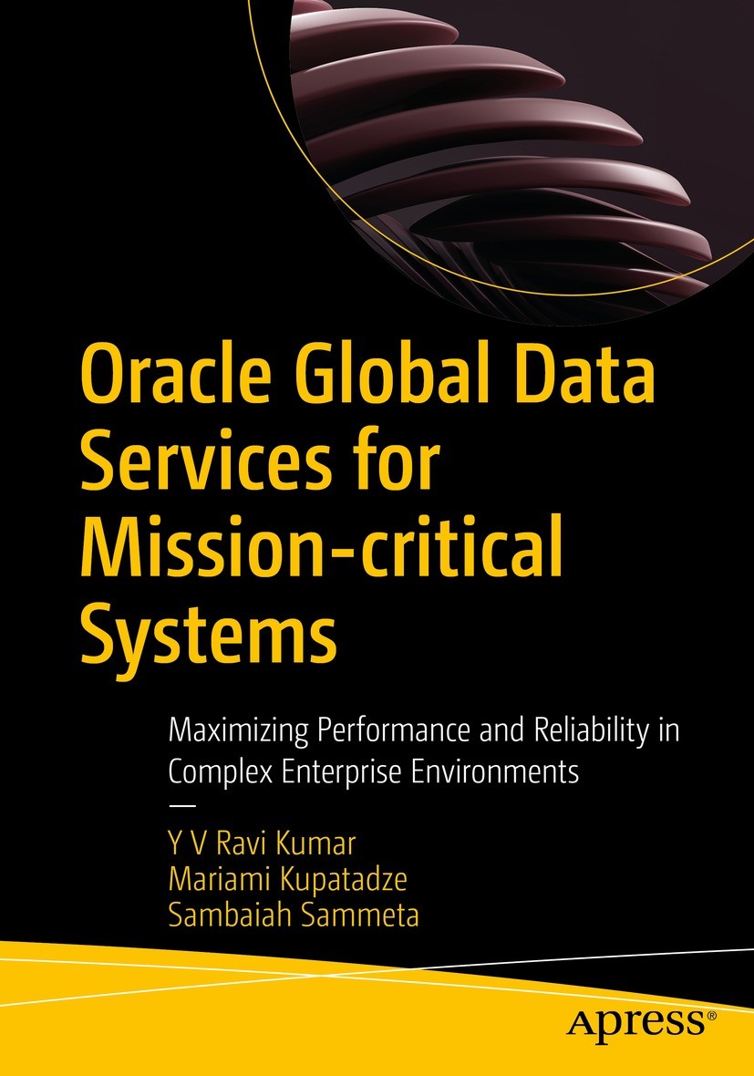 Titlebook: Oracle Global Data Services for Mission-critical Systems; Maximizing Performan Y V Ravi Kumar,Mariami Kupatadze,Sambaiah Sammeta Book 2023 Titlebook: Oracle Global Data Services for Mission-critical Systems; Maximizing Performan Y V Ravi Kumar,Mariami Kupatadze,Sambaiah Sammeta Book 2023