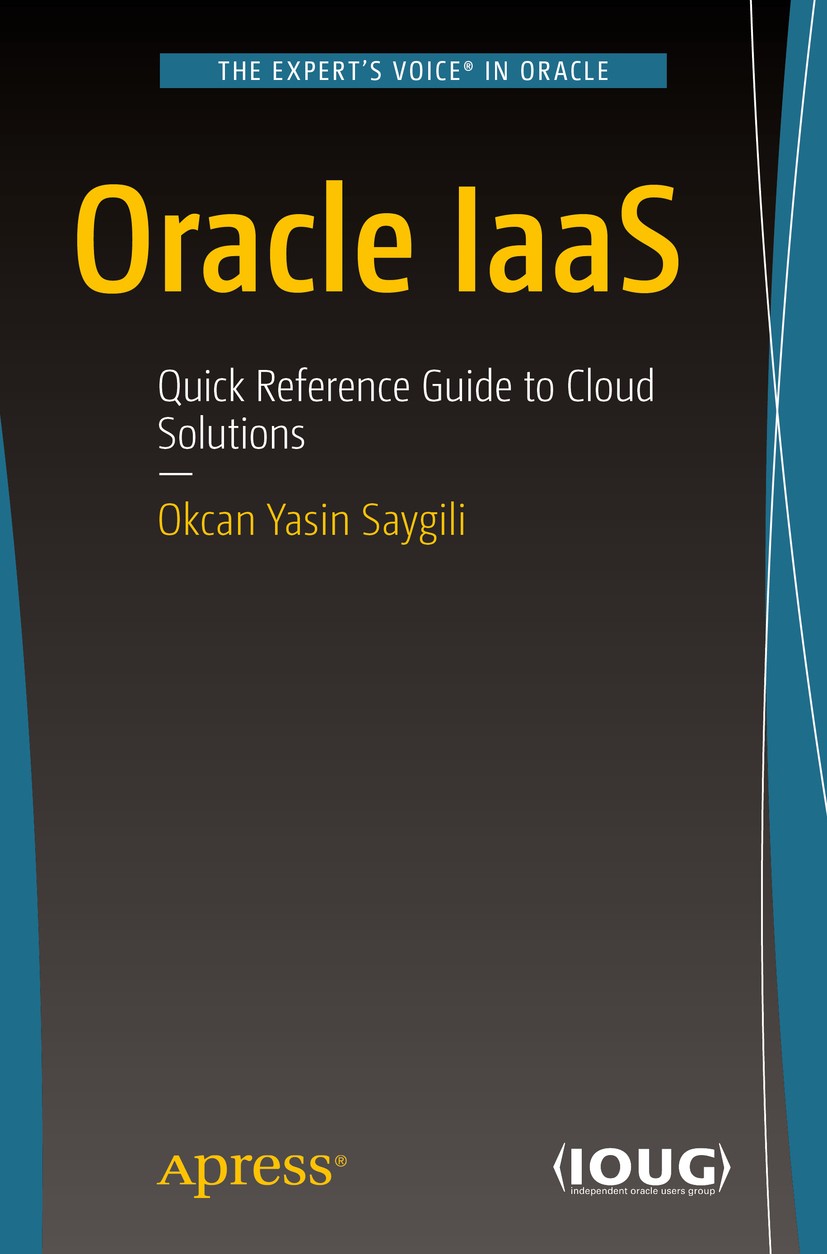 Titlebook: Oracle IaaS; Quick Reference Guid Okcan Yasin Saygili Book 2017 Okcan Yasin Saygili 2017 Oracle.IaaS.Infrastructure as a Service.Oracle Clo Titlebook: Oracle IaaS; Quick Reference Guid Okcan Yasin Saygili Book 2017 Okcan Yasin Saygili 2017 Oracle.IaaS.Infrastructure as a Service.Oracle Clo
