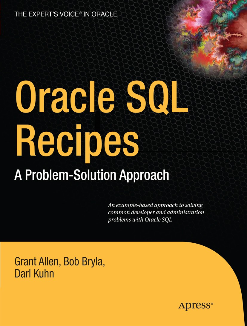 Titlebook: Oracle SQL Recipes; A Problem-Solution A Grant Allen,Bob Bryla,Darl Kuhn Book 2009 Grant Allen and Bob Bryla and Darl Kuhn and Chris Allen Titlebook: Oracle SQL Recipes; A Problem-Solution A Grant Allen,Bob Bryla,Darl Kuhn Book 2009 Grant Allen and Bob Bryla and Darl Kuhn and Chris Allen
