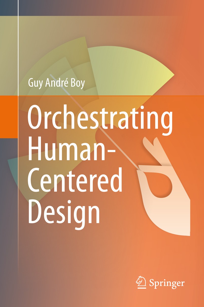 Titlebook: Orchestrating Human-Centered Design; Guy André Boy Textbook 2013 Springer-Verlag London 2013 advance interaction media.cognitive engineeri Titlebook: Orchestrating Human-Centered Design; Guy André Boy Textbook 2013 Springer-Verlag London 2013 advance interaction media.cognitive engineeri