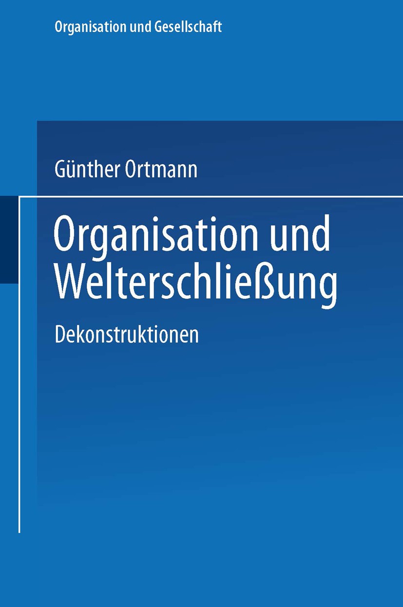Titlebook: Organisation und Welterschließung; Dekonstruktionen Günther Ortmann Book 20031st edition VS Verlag für Sozialwissenschaften | Springer Fach Titlebook: Organisation und Welterschließung; Dekonstruktionen Günther Ortmann Book 20031st edition VS Verlag für Sozialwissenschaften | Springer Fach