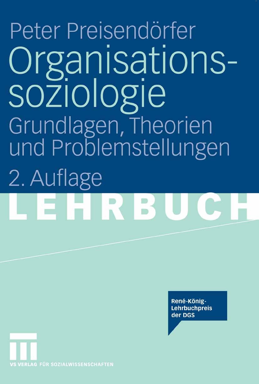 Titlebook: Organisationssoziologie; Grundlagen, Theorien Peter Preisendörfer Textbook 20082nd edition VS Verlag für Sozialwissenschaften | Springer Fa Titlebook: Organisationssoziologie; Grundlagen, Theorien Peter Preisendörfer Textbook 20082nd edition VS Verlag für Sozialwissenschaften | Springer Fa