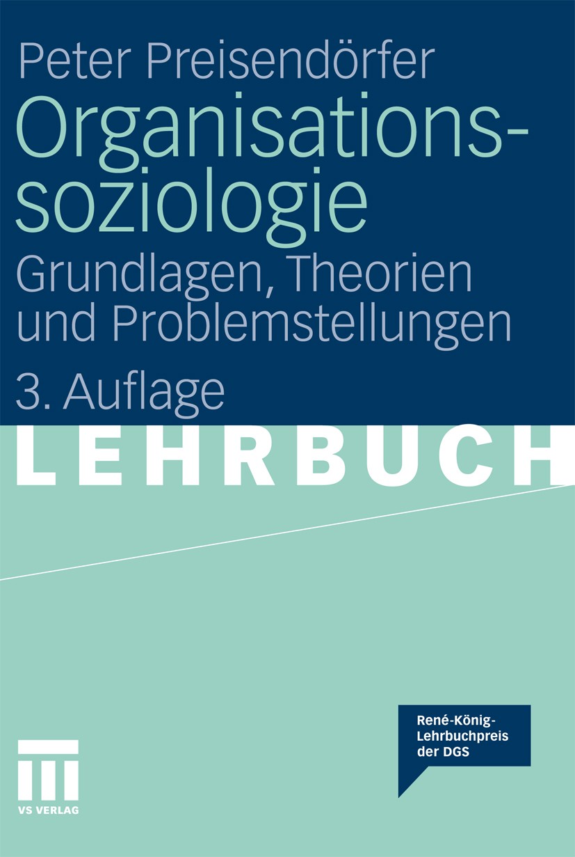Titlebook: Organisationssoziologie; Grundlagen, Theorien Peter Preisendörfer Textbook 20113rd edition VS Verlag für Sozialwissenschaften | Springer Fa Titlebook: Organisationssoziologie; Grundlagen, Theorien Peter Preisendörfer Textbook 20113rd edition VS Verlag für Sozialwissenschaften | Springer Fa