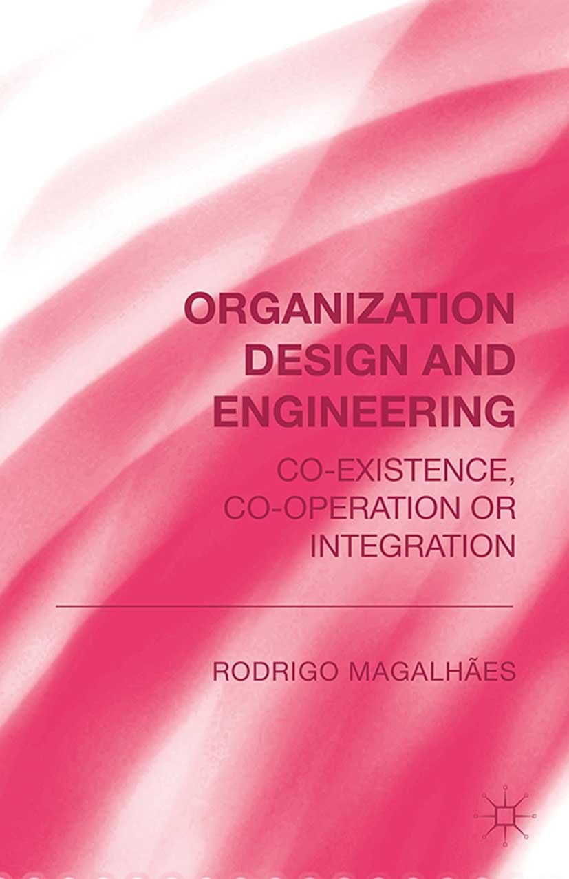 Titlebook: Organization Design and Engineering; Co-existence, Co-ope Rodrigo Magalhàes (Professor) Book 2014 Palgrave Macmillan, a division of Macmill Titlebook: Organization Design and Engineering; Co-existence, Co-ope Rodrigo Magalhàes (Professor) Book 2014 Palgrave Macmillan, a division of Macmill