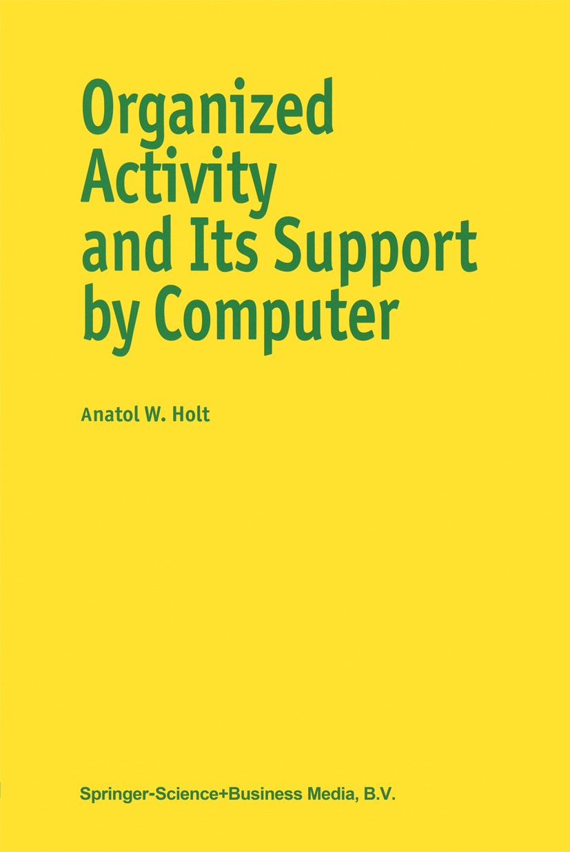 Titlebook: Organized Activity and its Support by Computer; Anatol W. Holt Book 1997 Springer Science+Business Media Dordrecht 1997 Interaction.Mathem Titlebook: Organized Activity and its Support by Computer; Anatol W. Holt Book 1997 Springer Science+Business Media Dordrecht 1997 Interaction.Mathem