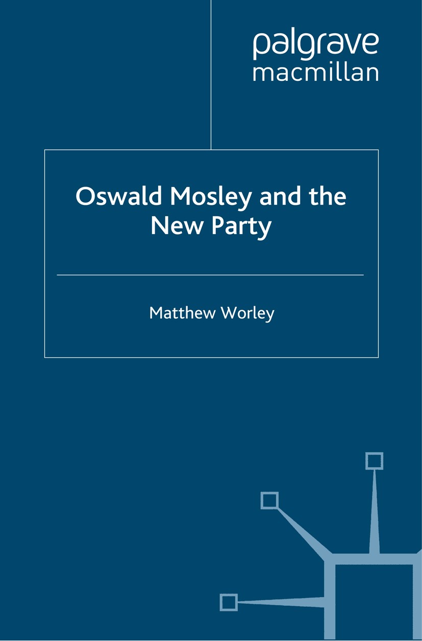 Titlebook: Oswald Mosley and the New Party; Matthew Worley Book 2010 Palgrave Macmillan, a division of Macmillan Publishers Limited 2010 Britain.fasc Titlebook: Oswald Mosley and the New Party; Matthew Worley Book 2010 Palgrave Macmillan, a division of Macmillan Publishers Limited 2010 Britain.fasc