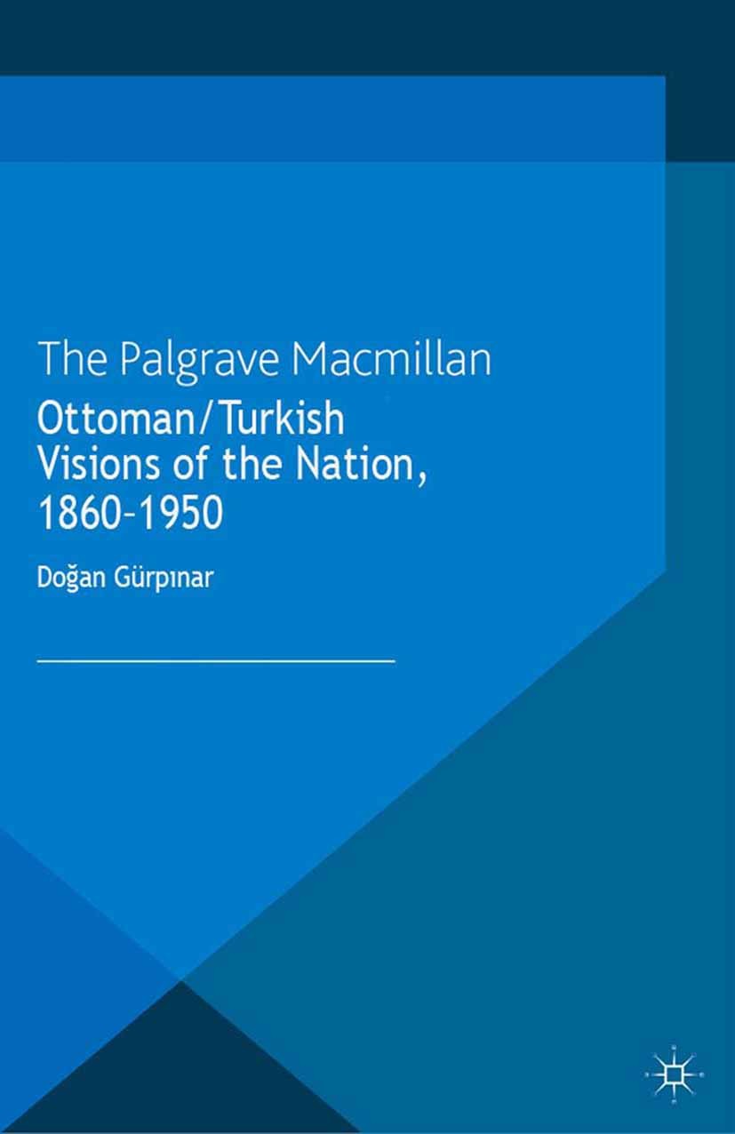 Titlebook: Ottoman/Turkish Visions of the Nation, 1860-1950; Doğan Gürpınar Book 2013 Palgrave Macmillan, a division of Macmillan Publishers Limited Titlebook: Ottoman/Turkish Visions of the Nation, 1860-1950; Doğan Gürpınar Book 2013 Palgrave Macmillan, a division of Macmillan Publishers Limited