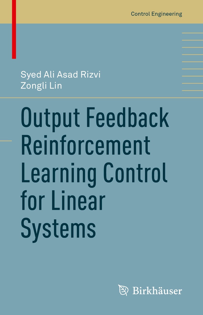 Titlebook: Output Feedback Reinforcement Learning Control for Linear Systems; Syed Ali Asad Rizvi,Zongli Lin Book 2023 Springer Nature Switzerland AG Titlebook: Output Feedback Reinforcement Learning Control for Linear Systems; Syed Ali Asad Rizvi,Zongli Lin Book 2023 Springer Nature Switzerland AG