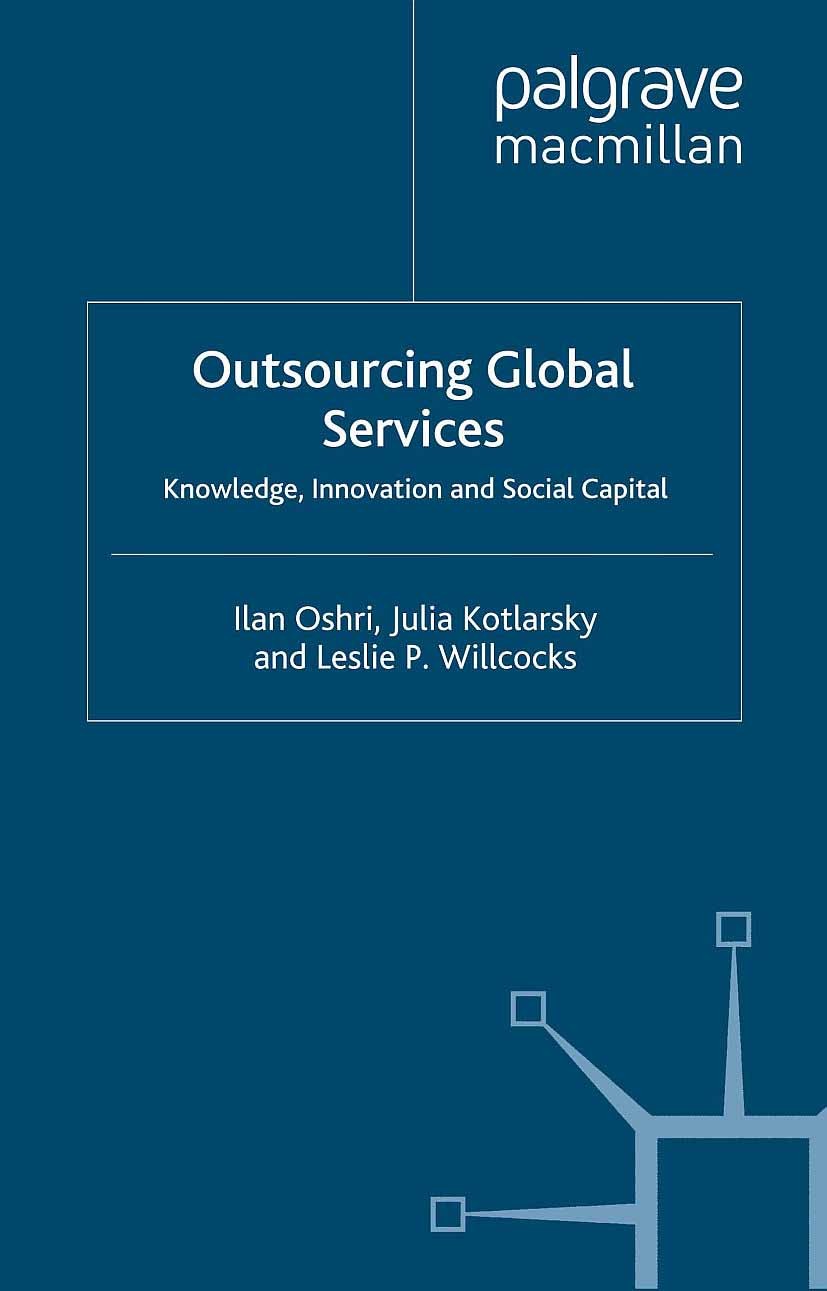 Titlebook: Outsourcing Global Services; Knowledge, Innovatio Ilan Oshri,Julia Kotlarsky,Leslie P. Willcocks Book 2008 Palgrave Macmillan, a division o Titlebook: Outsourcing Global Services; Knowledge, Innovatio Ilan Oshri,Julia Kotlarsky,Leslie P. Willcocks Book 2008 Palgrave Macmillan, a division o