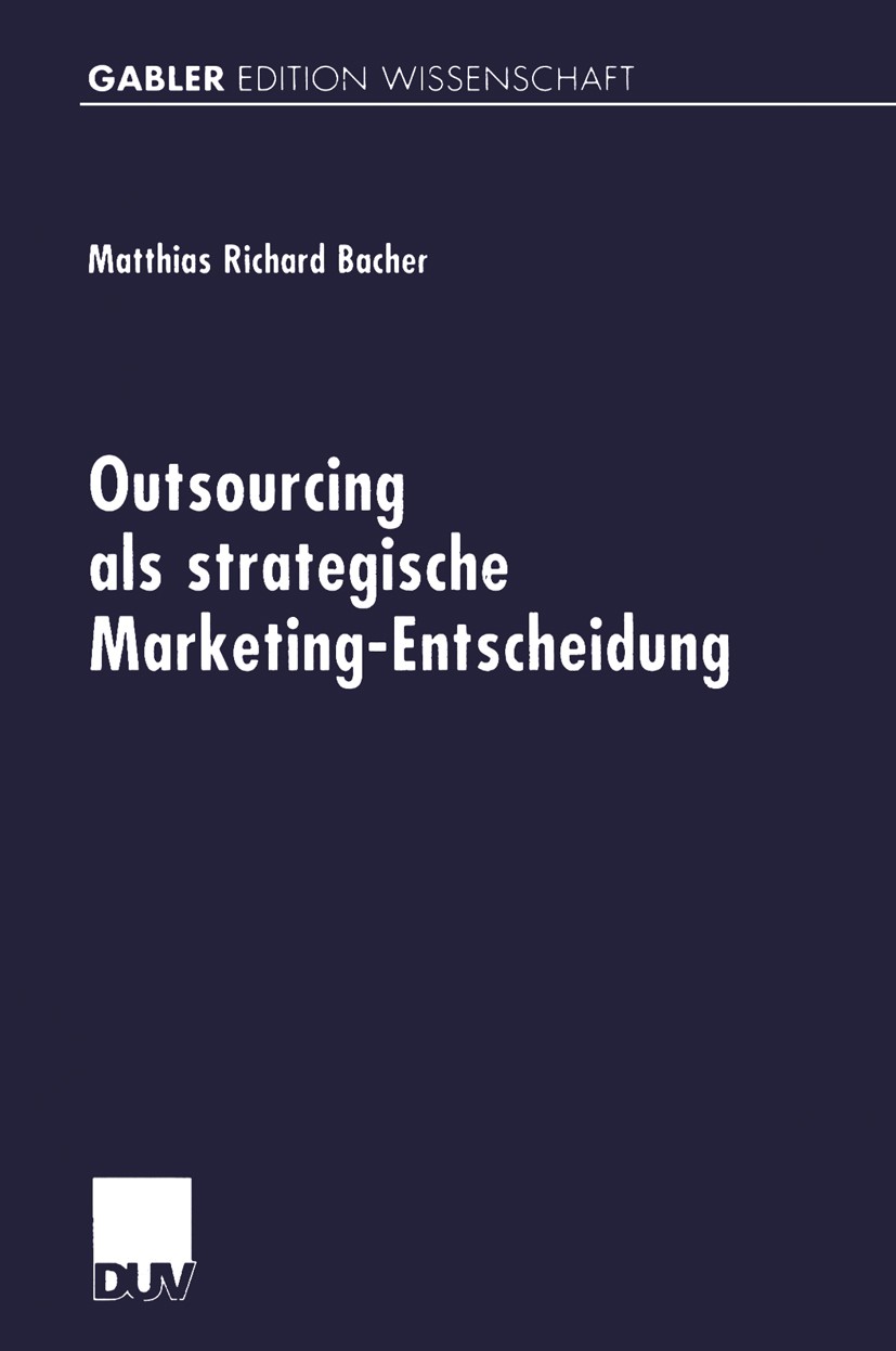 Titlebook: Outsourcing als strategische Marketing-Entscheidung; Matthias Richard Bacher Book 2000 Springer Fachmedien Wiesbaden 2000 Kundenbedürfniss Titlebook: Outsourcing als strategische Marketing-Entscheidung; Matthias Richard Bacher Book 2000 Springer Fachmedien Wiesbaden 2000 Kundenbedürfniss