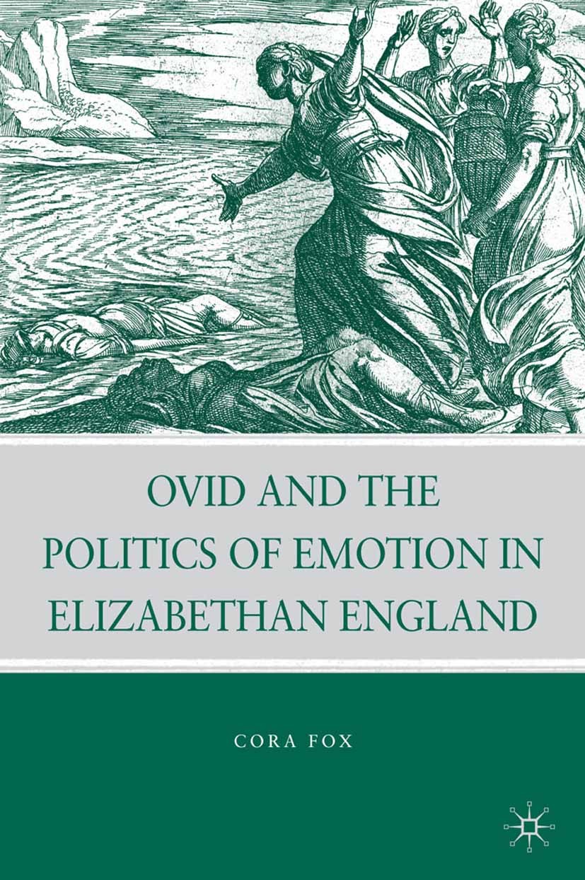 Titlebook: Ovid and the Politics of Emotion in Elizabethan England; Cora Fox Book 2009 Palgrave Macmillan, a division of Nature America Inc. 2009 emo Titlebook: Ovid and the Politics of Emotion in Elizabethan England; Cora Fox Book 2009 Palgrave Macmillan, a division of Nature America Inc. 2009 emo