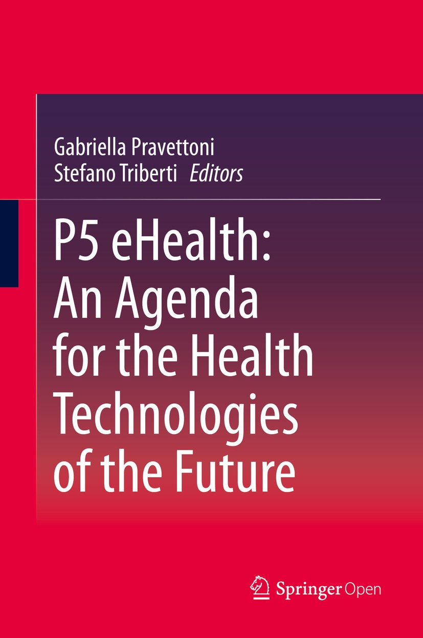 Titlebook: P5 eHealth: An Agenda for the Health Technologies of the Future; Gabriella Pravettoni,Stefano Triberti Book‘‘‘‘‘‘‘‘ 2020 The Editor(s) (if Titlebook: P5 eHealth: An Agenda for the Health Technologies of the Future; Gabriella Pravettoni,Stefano Triberti Book‘‘‘‘‘‘‘‘ 2020 The Editor(s) (if