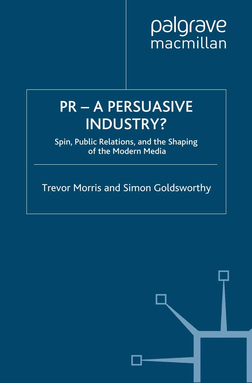 Titlebook: PR- A Persuasive Industry?; Spin, Public Relatio Trevor Morris,Simon Goldsworthy Book 2008 Palgrave Macmillan, a division of Macmillan Publ Titlebook: PR- A Persuasive Industry?; Spin, Public Relatio Trevor Morris,Simon Goldsworthy Book 2008 Palgrave Macmillan, a division of Macmillan Publ