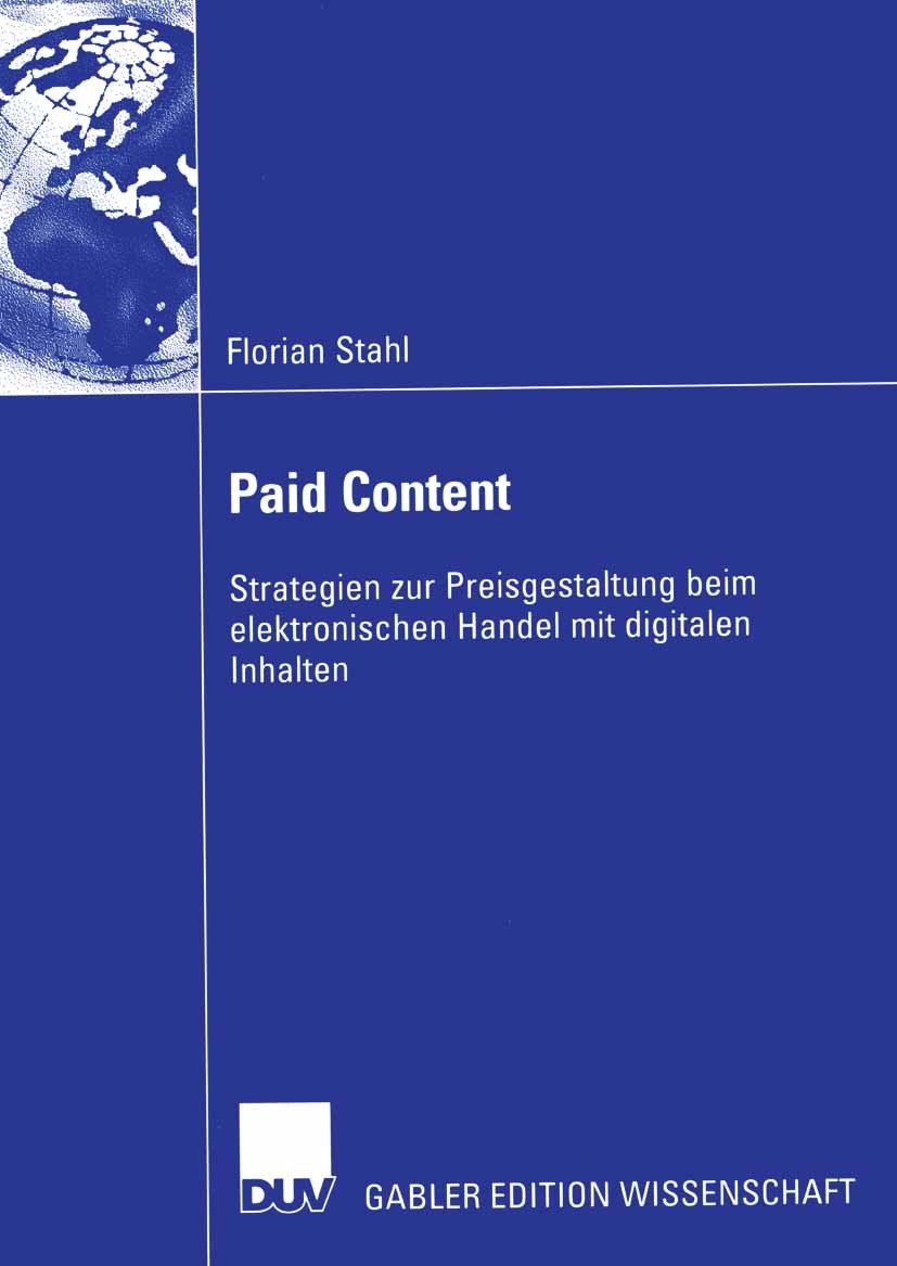 Titlebook: Paid Content; Strategien zur Preis Florian Stahl Book 2005 Deutscher Universitäts-Verlag/GWV Fachverlage GmbH, Wiesbaden 2005 Digitale Güte Titlebook: Paid Content; Strategien zur Preis Florian Stahl Book 2005 Deutscher Universitäts-Verlag/GWV Fachverlage GmbH, Wiesbaden 2005 Digitale Güte