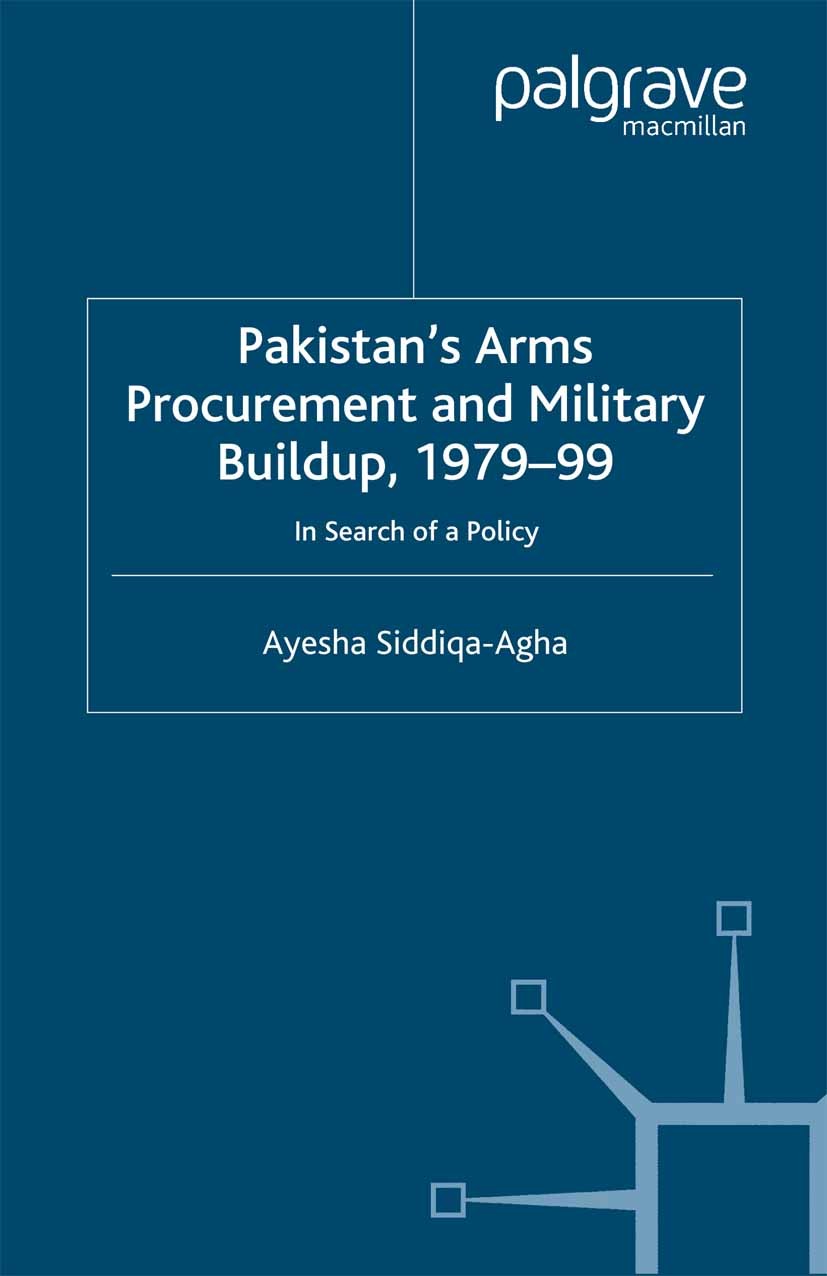 Titlebook: Pakistan‘s Arms Procurement and Military Buildup, 1979-99; In Search of a Polic Ayesha Siddiqa-Agha Book 2001 Palgrave Macmillan, a divisio Titlebook: Pakistan‘s Arms Procurement and Military Buildup, 1979-99; In Search of a Polic Ayesha Siddiqa-Agha Book 2001 Palgrave Macmillan, a divisio