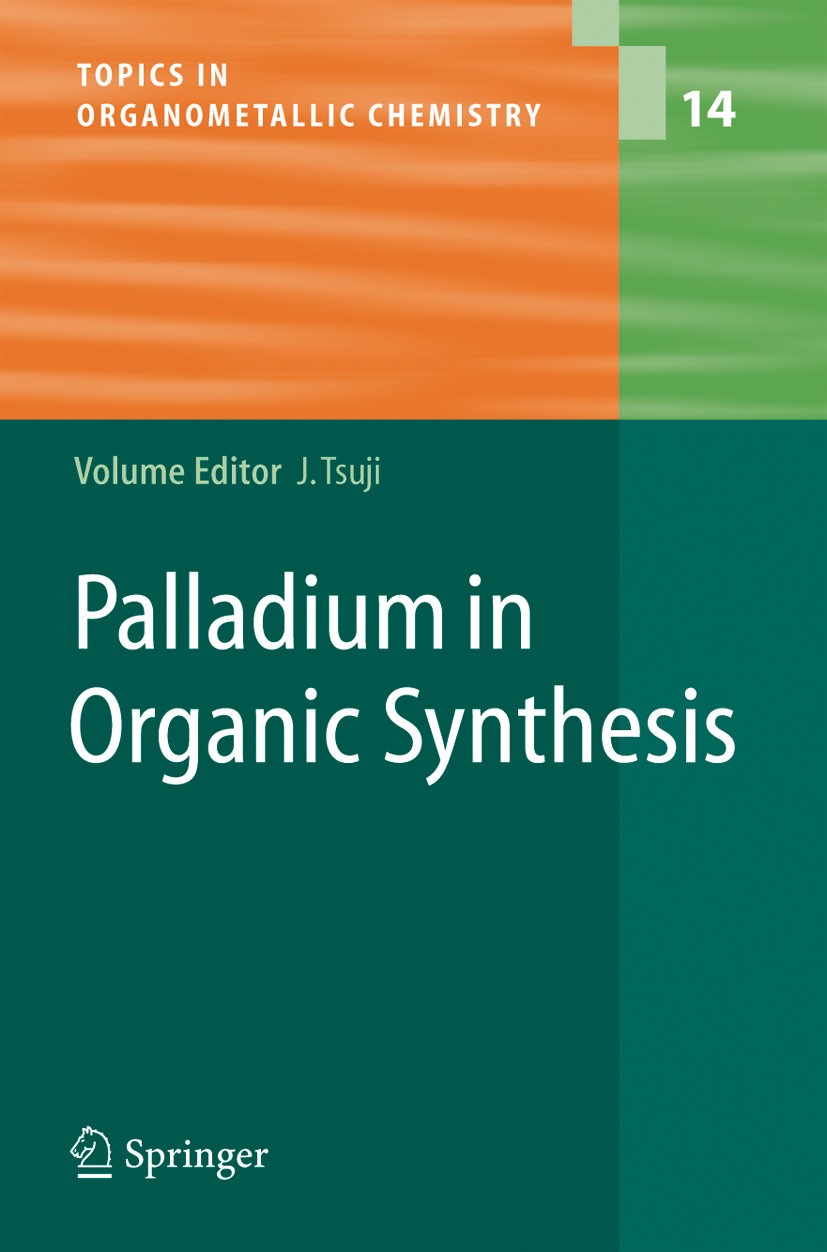 Titlebook: Palladium in Organic Synthesis; Jiro Tsuji Book 2005 Springer-Verlag Berlin Heidelberg 2005 Ion.Organometallic chemistry.catalysis.electro Titlebook: Palladium in Organic Synthesis; Jiro Tsuji Book 2005 Springer-Verlag Berlin Heidelberg 2005 Ion.Organometallic chemistry.catalysis.electro