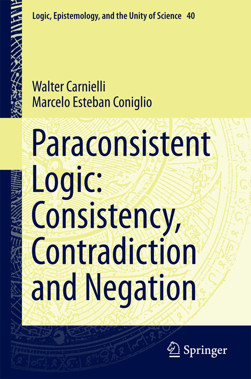 Titlebook: Paraconsistent Logic: Consistency, Contradiction and Negation; Walter Carnielli,Marcelo Esteban Coniglio Book 2016 Springer International Titlebook: Paraconsistent Logic: Consistency, Contradiction and Negation; Walter Carnielli,Marcelo Esteban Coniglio Book 2016 Springer International