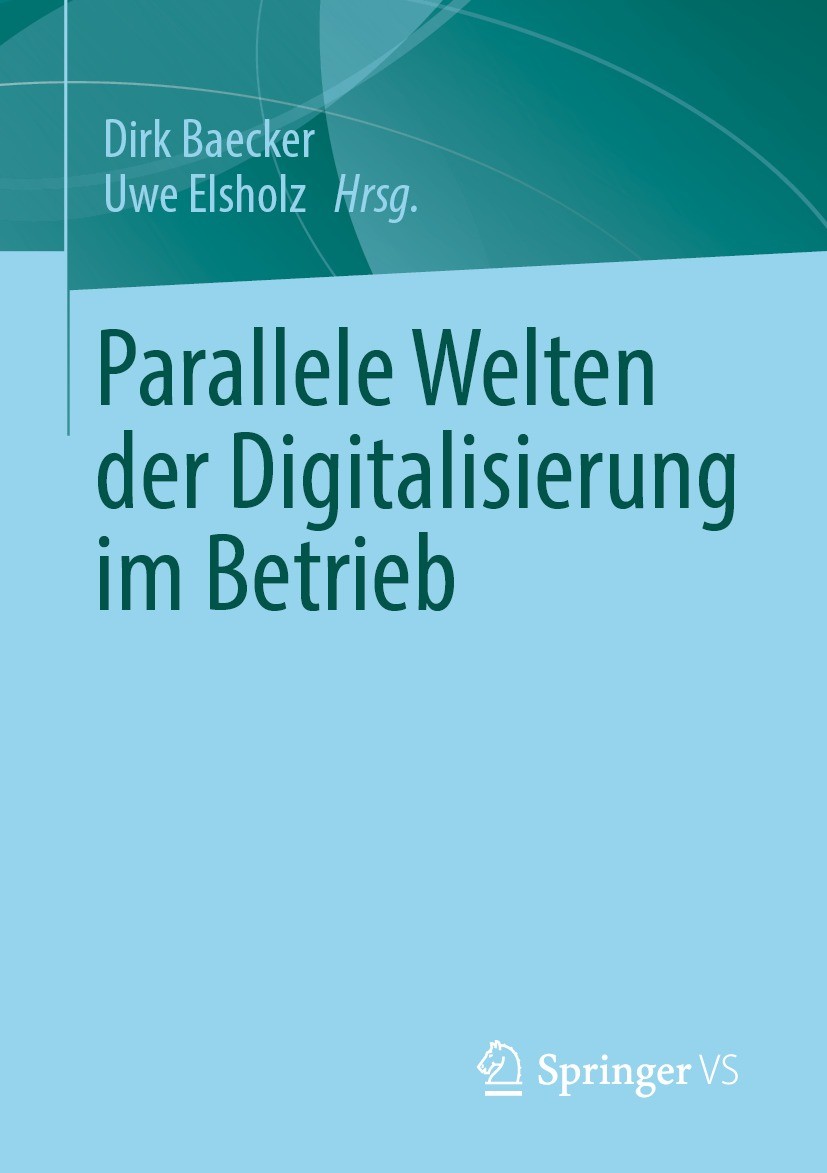 Titlebook: Parallele Welten der Digitalisierung im Betrieb; Dirk Baecker,Uwe Elsholz Book 2021 Der/die Herausgeber bzw. der/die Autor(en), exklusiv l Titlebook: Parallele Welten der Digitalisierung im Betrieb; Dirk Baecker,Uwe Elsholz Book 2021 Der/die Herausgeber bzw. der/die Autor(en), exklusiv l