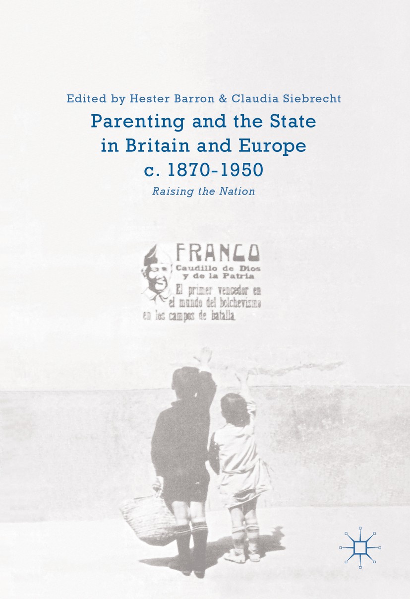 Titlebook: Parenting and the State in Britain and Europe, c. 1870-1950; Raising the Nation Hester Barron,Claudia Siebrecht Book 2017 The Editor(s) (if Titlebook: Parenting and the State in Britain and Europe, c. 1870-1950; Raising the Nation Hester Barron,Claudia Siebrecht Book 2017 The Editor(s) (if