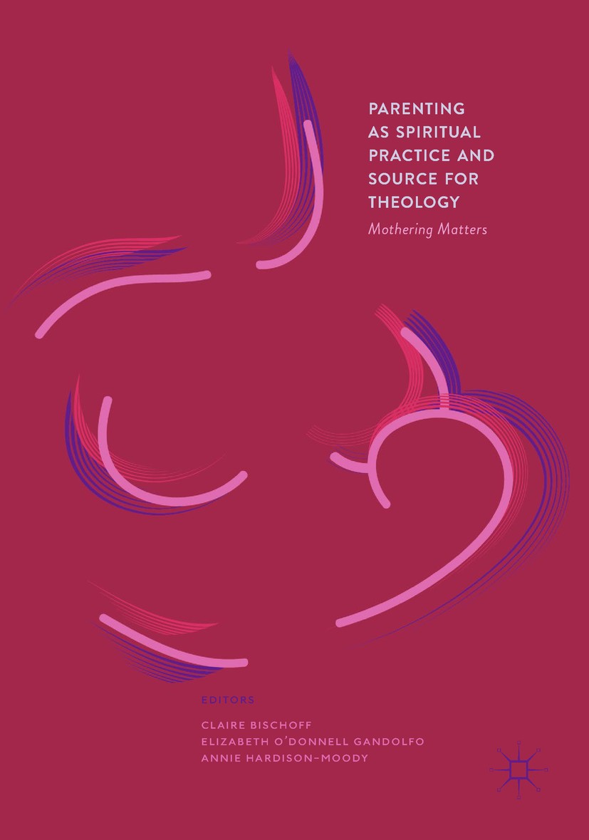 Titlebook: Parenting as Spiritual Practice and Source for Theology; Mothering Matters Claire Bischoff,Elizabeth O’Donnell Gandolfo,Annie Book 2017 The Titlebook: Parenting as Spiritual Practice and Source for Theology; Mothering Matters Claire Bischoff,Elizabeth O’Donnell Gandolfo,Annie Book 2017 The