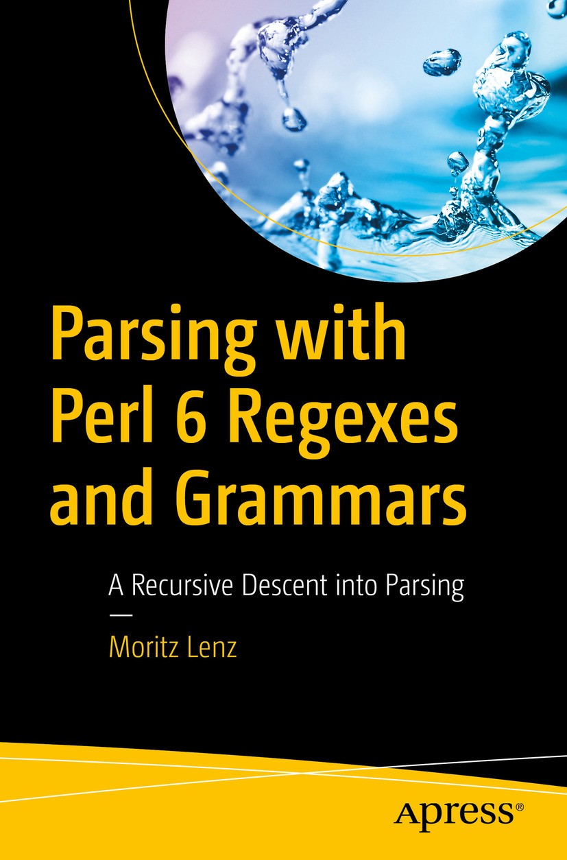 Titlebook: Parsing with Perl 6 Regexes and Grammars; A Recursive Descent Moritz Lenz Book 2017 Moritz Lenz 2017 Perl 6.parsing.programming.searching. Titlebook: Parsing with Perl 6 Regexes and Grammars; A Recursive Descent Moritz Lenz Book 2017 Moritz Lenz 2017 Perl 6.parsing.programming.searching.