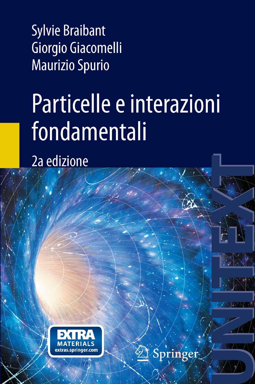 Titlebook: Particelle e interazioni fondamentali; Il mondo delle parti Sylvie Braibant,Giorgio Giacomelli,Maurizio Spurio Textbook 2012Latest edition Titlebook: Particelle e interazioni fondamentali; Il mondo delle parti Sylvie Braibant,Giorgio Giacomelli,Maurizio Spurio Textbook 2012Latest edition