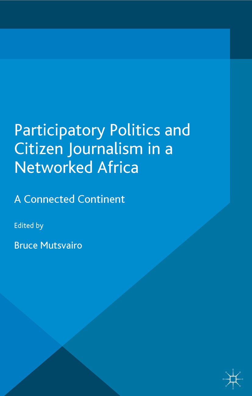 Titlebook: Participatory Politics and Citizen Journalism in a Networked Africa; A Connected Continen Bruce Mutsvairo Book 2016 The Editor(s) (if appli Titlebook: Participatory Politics and Citizen Journalism in a Networked Africa; A Connected Continen Bruce Mutsvairo Book 2016 The Editor(s) (if appli