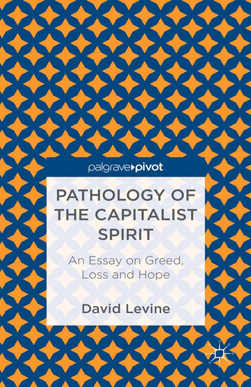 Titlebook: Pathology of the Capitalist Spirit; An Essay on Greed, L David Levine Book 2013 Palgrave Macmillan, a division of Nature America Inc. 2013 Titlebook: Pathology of the Capitalist Spirit; An Essay on Greed, L David Levine Book 2013 Palgrave Macmillan, a division of Nature America Inc. 2013