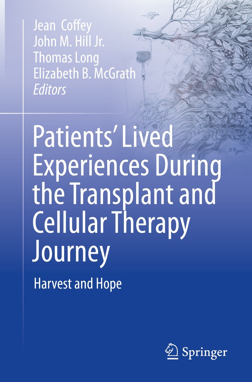 Titlebook: Patients’ Lived Experiences During the Transplant and Cellular Therapy Journey; Harvest and Hope Jean Coffey,John M. Hill Jr.,Elizabeth B. Titlebook: Patients’ Lived Experiences During the Transplant and Cellular Therapy Journey; Harvest and Hope Jean Coffey,John M. Hill Jr.,Elizabeth B.