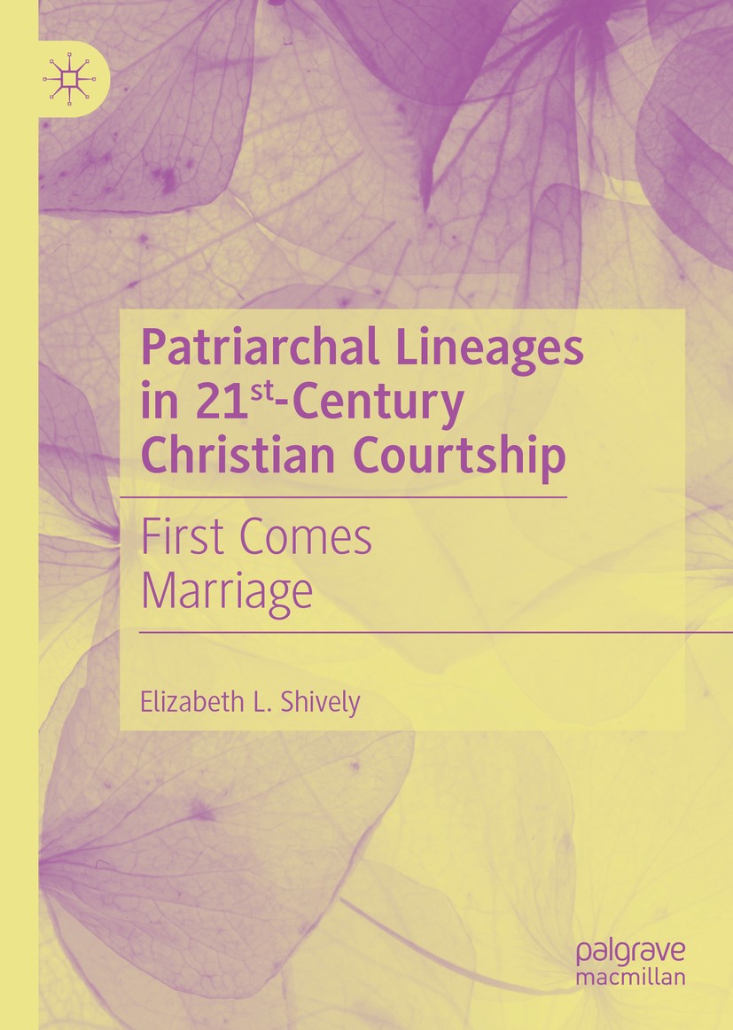 Titlebook: Patriarchal Lineages in 21st-Century Christian Courtship; First Comes Marriage Elizabeth L. Shively Book 2020 The Editor(s) (if applicable) Titlebook: Patriarchal Lineages in 21st-Century Christian Courtship; First Comes Marriage Elizabeth L. Shively Book 2020 The Editor(s) (if applicable)
