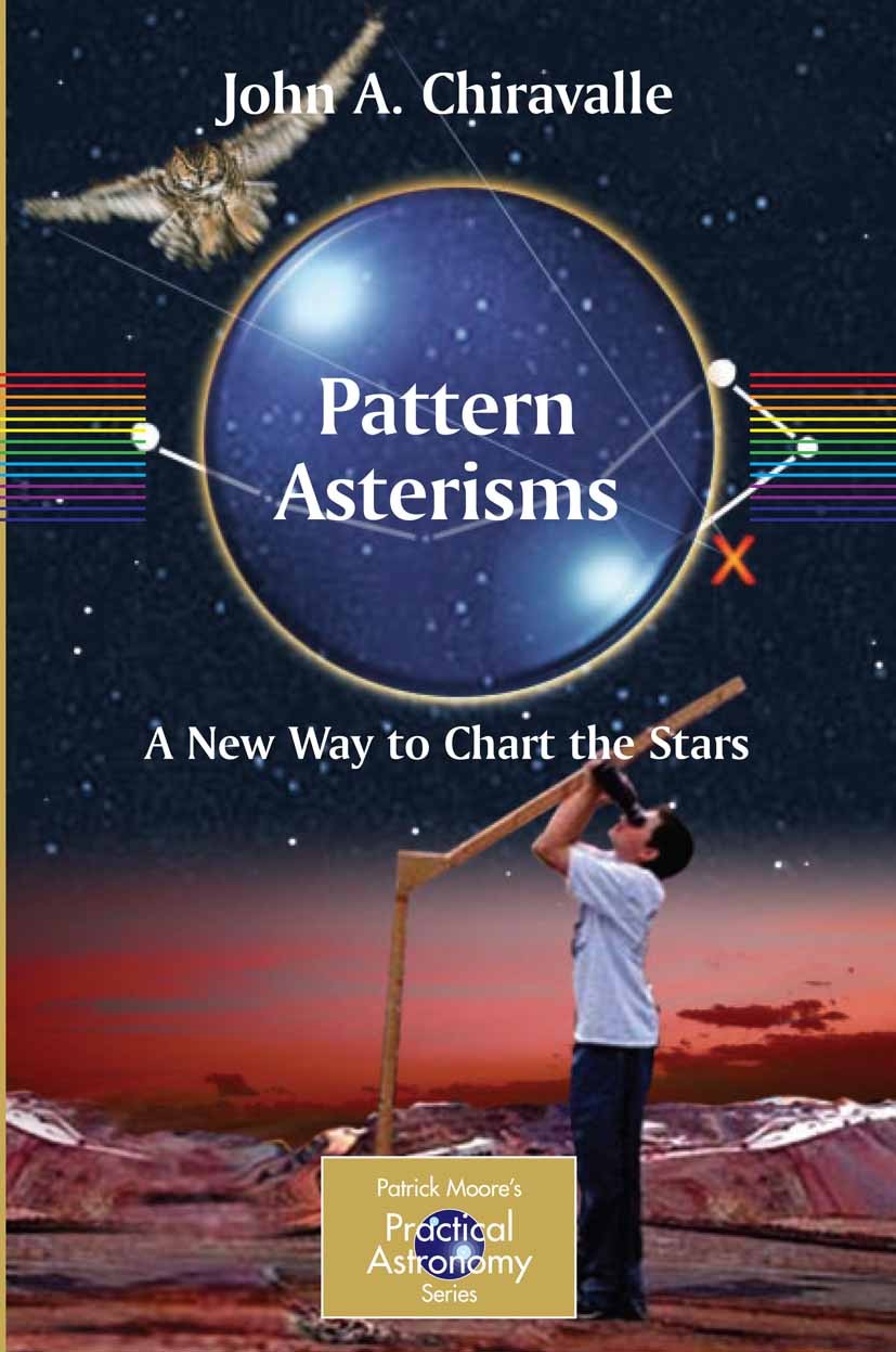 Titlebook: Pattern Asterisms; A New Way to Chart t John A. Chiravalle Book 2006 Springer-Verlag London 2006 Asterisms sky.Star.astronomy.constellation Titlebook: Pattern Asterisms; A New Way to Chart t John A. Chiravalle Book 2006 Springer-Verlag London 2006 Asterisms sky.Star.astronomy.constellation