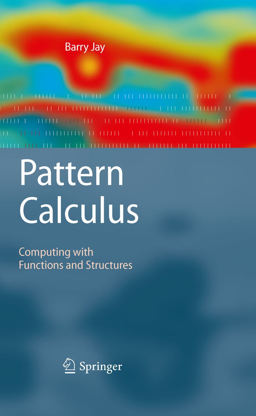 Titlebook: Pattern Calculus; Computing with Funct Barry Jay Book 2009 Springer-Verlag Berlin Heidelberg 2009 Data structures.Functional programming.Im Titlebook: Pattern Calculus; Computing with Funct Barry Jay Book 2009 Springer-Verlag Berlin Heidelberg 2009 Data structures.Functional programming.Im