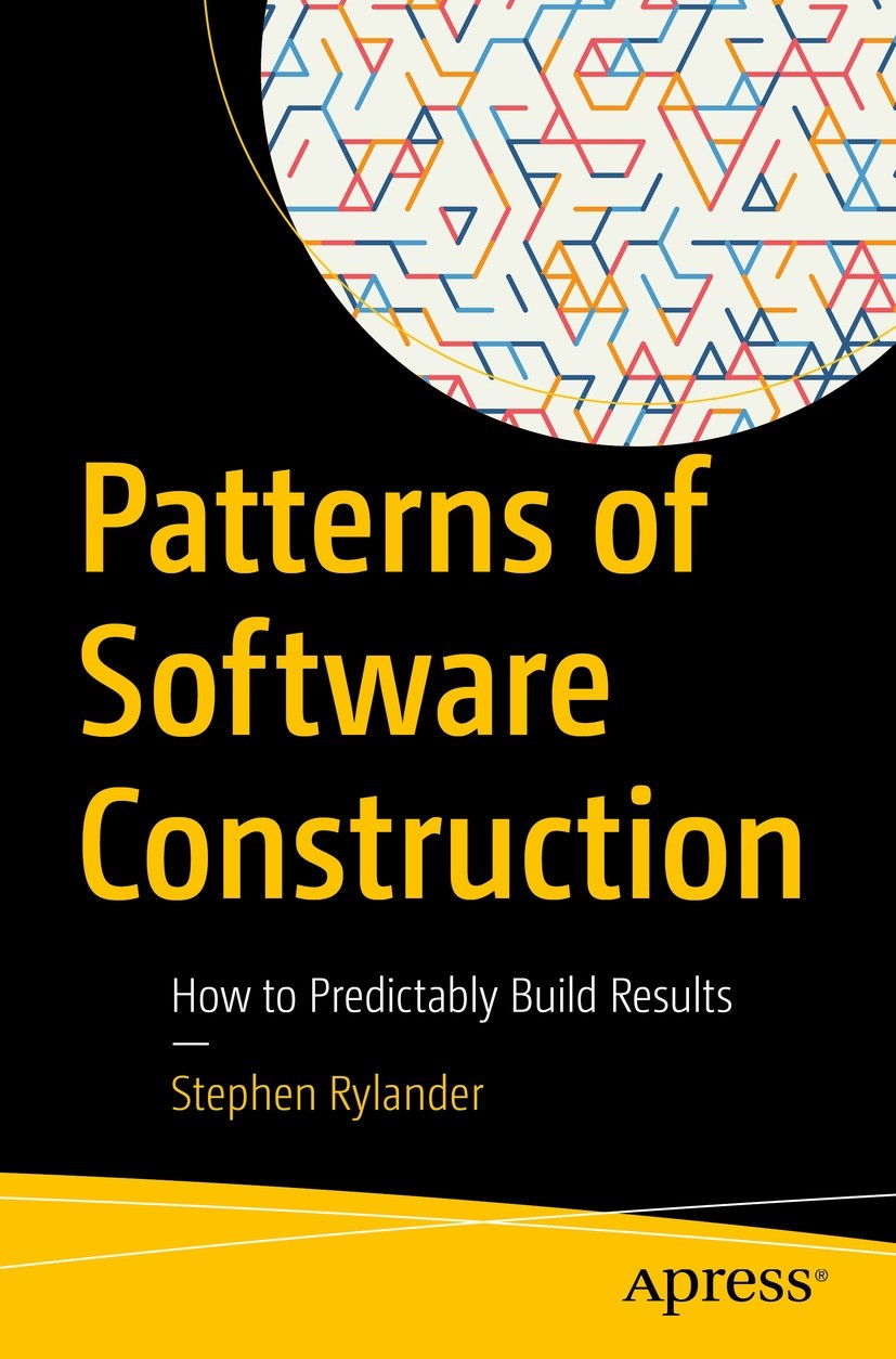 Titlebook: Patterns of Software Construction; How to Predictably B Stephen Rylander Book 2022 Stephen Rylander 2022 Software development.software mana Titlebook: Patterns of Software Construction; How to Predictably B Stephen Rylander Book 2022 Stephen Rylander 2022 Software development.software mana