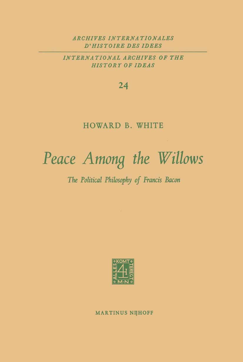 Titlebook: Peace Among the Willows; The Political Philos Howard B. White Book 1968 Martinus Nijhoff, The Hague, Netherlands 1968 Francis Bacon.moralit Titlebook: Peace Among the Willows; The Political Philos Howard B. White Book 1968 Martinus Nijhoff, The Hague, Netherlands 1968 Francis Bacon.moralit