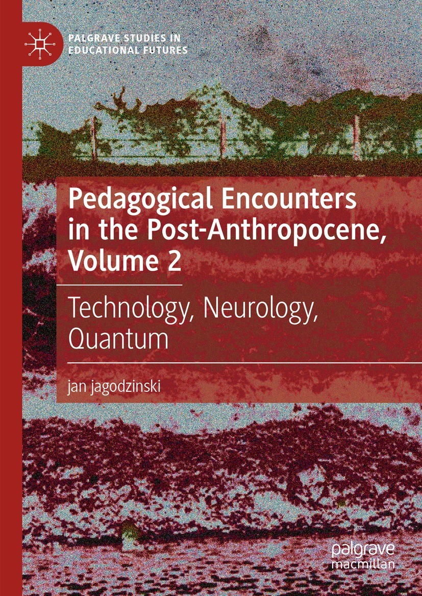 Titlebook: Pedagogical Encounters in the Post-Anthropocene, Volume 2; Technology, Neurolog jan jagodzinski Book 2024 The Editor(s) (if applicable) and Titlebook: Pedagogical Encounters in the Post-Anthropocene, Volume 2; Technology, Neurolog jan jagodzinski Book 2024 The Editor(s) (if applicable) and