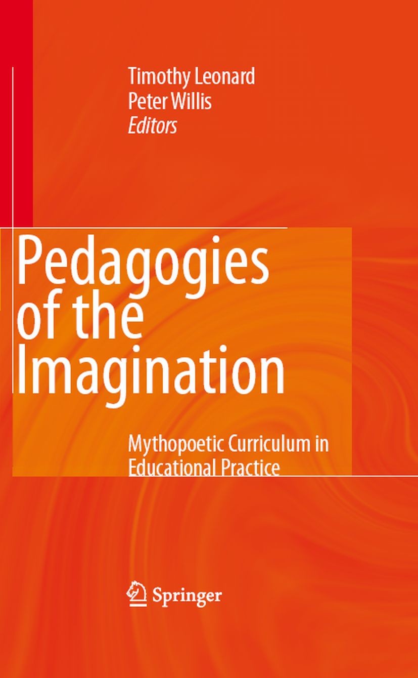 Titlebook: Pedagogies of the Imagination; Mythopoetic Curricul Timothy Leonard,Peter Willis Book 2008 Springer Science+Business Media B.V. 2008 Curric Titlebook: Pedagogies of the Imagination; Mythopoetic Curricul Timothy Leonard,Peter Willis Book 2008 Springer Science+Business Media B.V. 2008 Curric