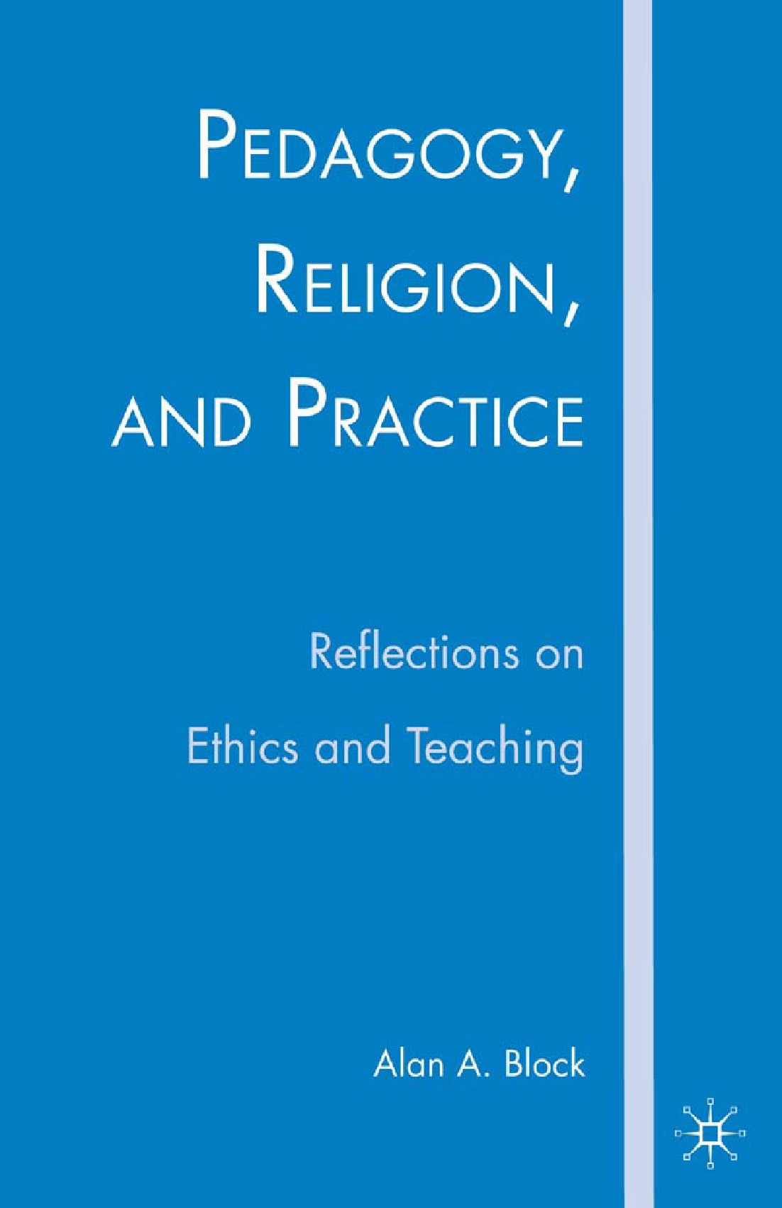 Titlebook: Pedagogy, Religion, and Practice; Reflections on Ethic Alan A. Block Book 2007 Palgrave Macmillan, a division of Nature America Inc. 2007 c Titlebook: Pedagogy, Religion, and Practice; Reflections on Ethic Alan A. Block Book 2007 Palgrave Macmillan, a division of Nature America Inc. 2007 c