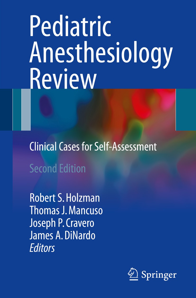 Titlebook: Pediatric Anesthesiology Review; Clinical Cases for S Robert S. Holzman,Thomas J. Mancuso,James A. DiNar Book 20172nd edition Springer Inte Titlebook: Pediatric Anesthesiology Review; Clinical Cases for S Robert S. Holzman,Thomas J. Mancuso,James A. DiNar Book 20172nd edition Springer Inte